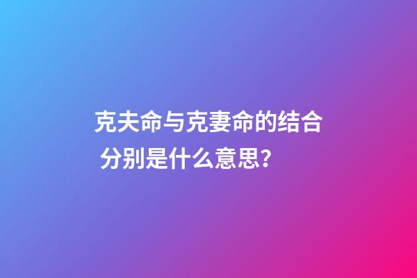 克夫命与克妻命的结合 分别是什么意思？